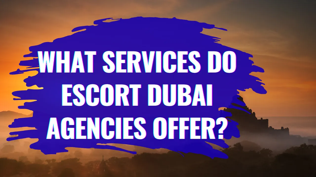 What Services Do Escort Dubai Agencies Offer